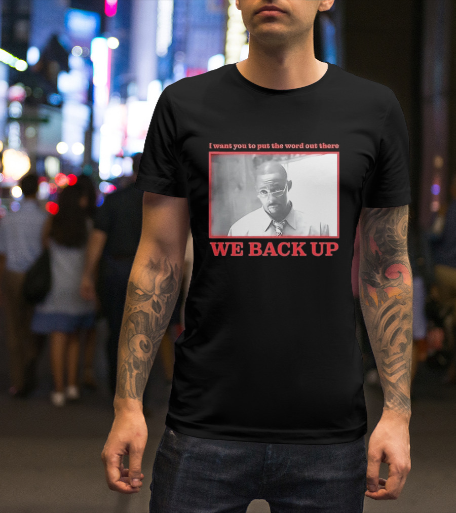 I Want You To Put The Word Out There We Back Up T-Shirt