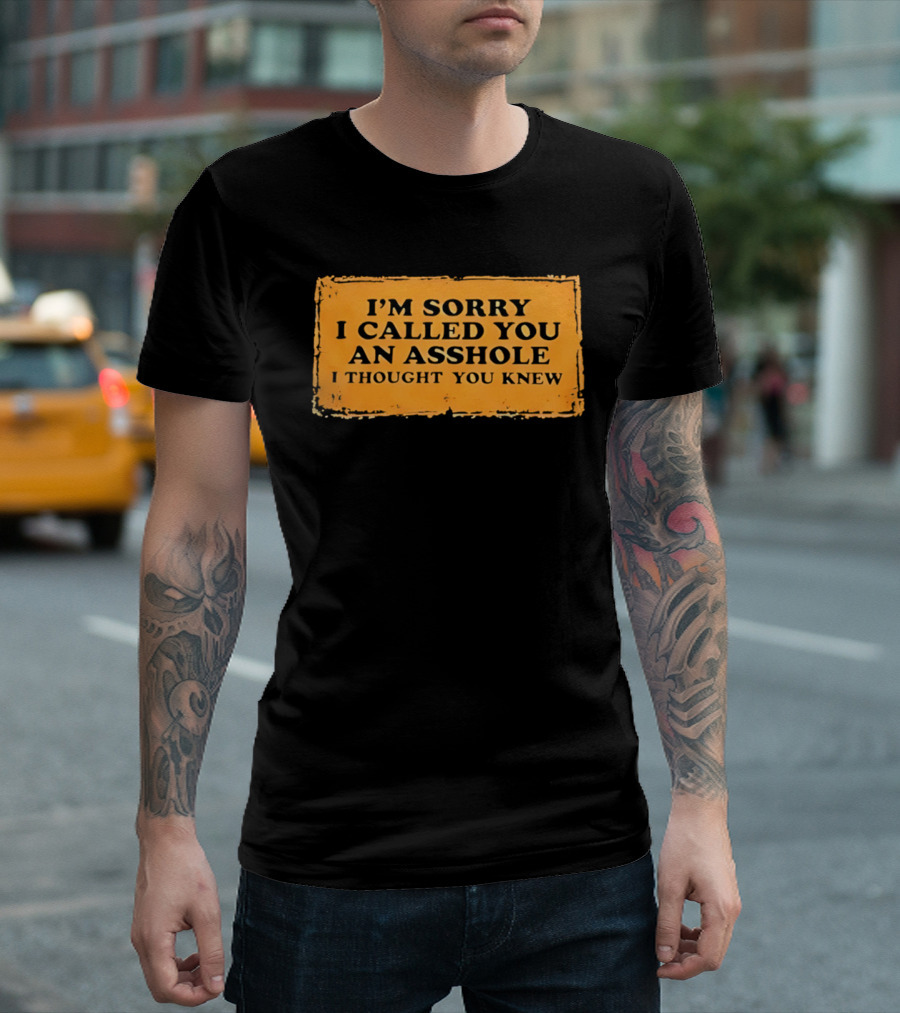 I'm Sorry I Called You An Asshole I Thought You Knew Iconic Phrase T-Shirt