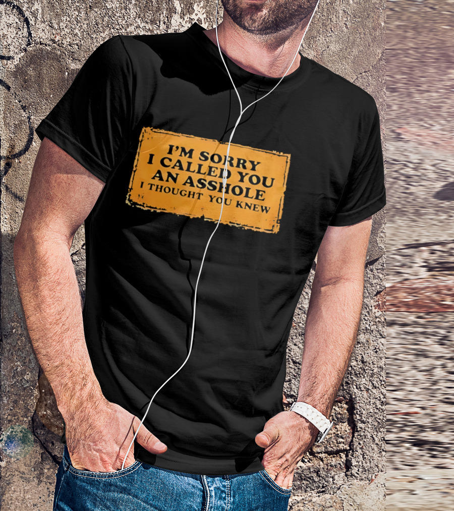 I'm Sorry I Called You An Asshole I Thought You Knew Iconic Phrase T-Shirt