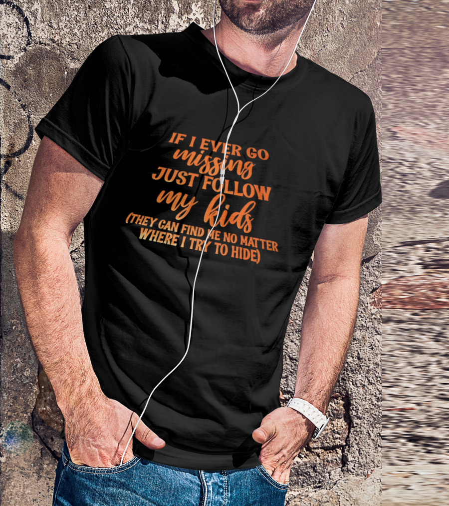 If I Ever Go Missing Just Follow My Kids They Can Find Me No Matter Where I Try To Hide T-Shirt