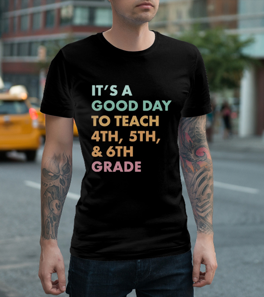 It's A Good Day To Teach 4th 5th And 6th Grade Classroom Motivation T-Shirt