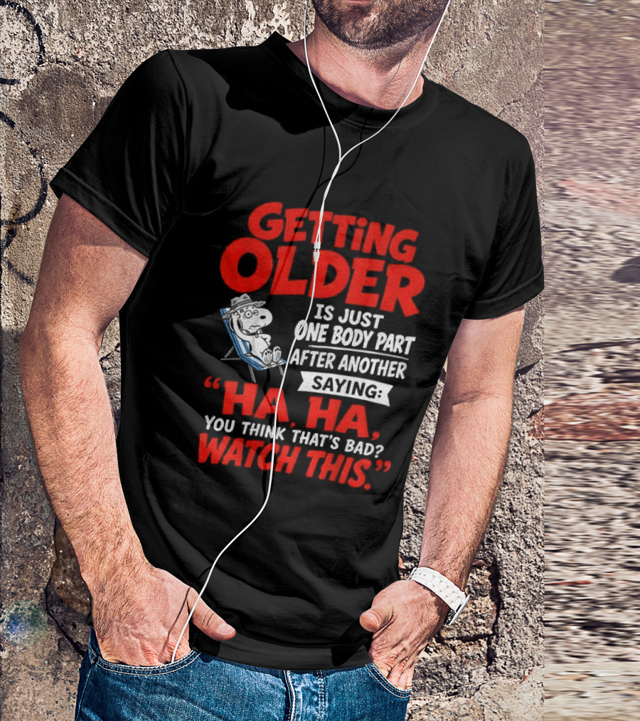 Snoopy Getting Older Is Just One Body Part After Another Ha Ha You Think That's Bad This T-Shirt