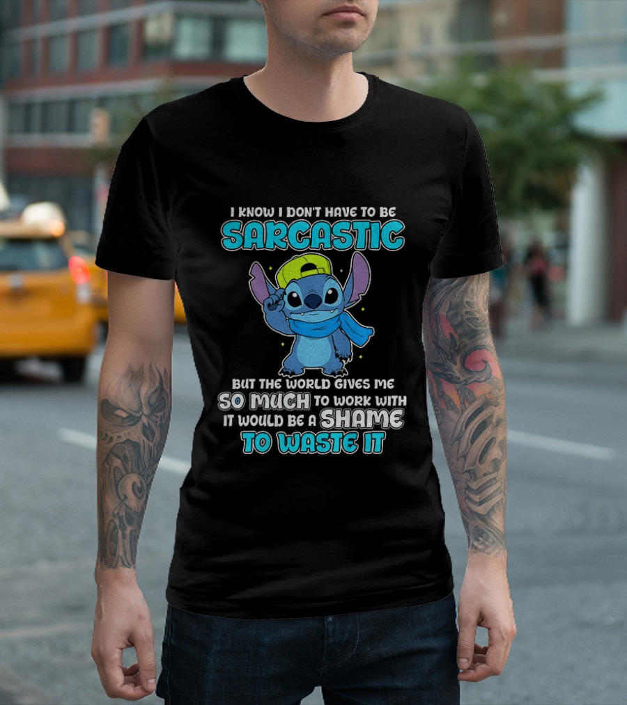 I Know I Don't Have To Be Sarcastic Stitch Disney But The World Gives Me So Much To Work With It Would Be A Shame To Waste It T-Shirt