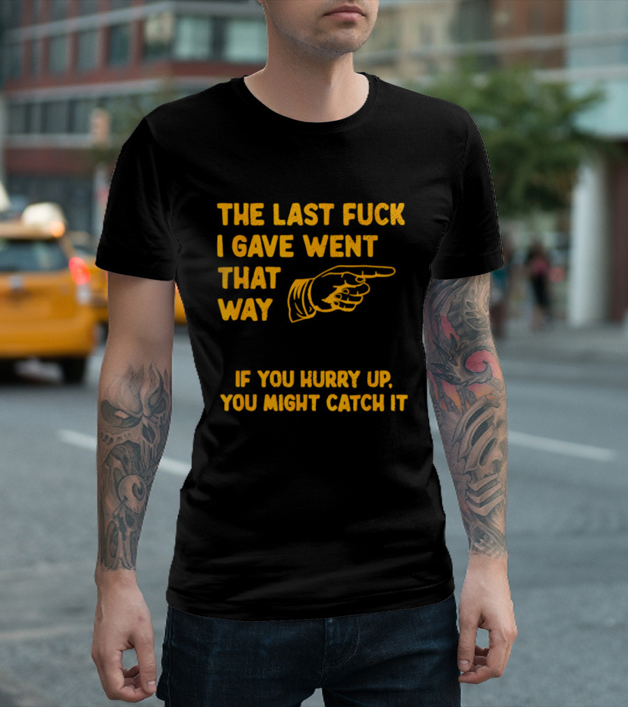 The Last Fuck I Gave Went That Way If You Hurry Up You Might Catch It Bold Humorous Phrase With Pointing Finger T-Shirt