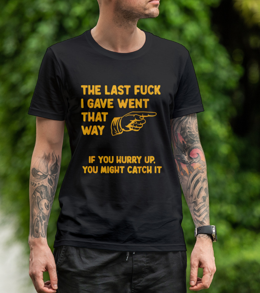 The Last Fuck I Gave Went That Way If You Hurry Up You Might Catch It Bold Humorous Phrase With Pointing Finger T-Shirt