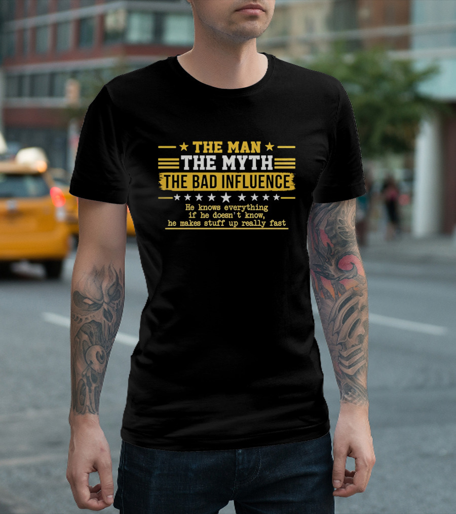 The Man The Myth The Bad Influence Stars He Knows Everything Makes Stuff Up Really Fast T-Shirt