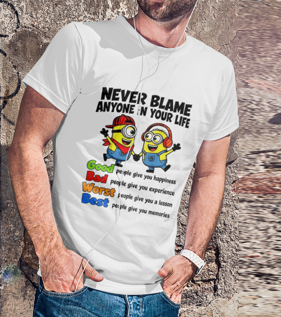 Never Blame Anyone In Your Life Good Bad Worst Best Minion Happiness Experience Lesson Memories T-Shirt