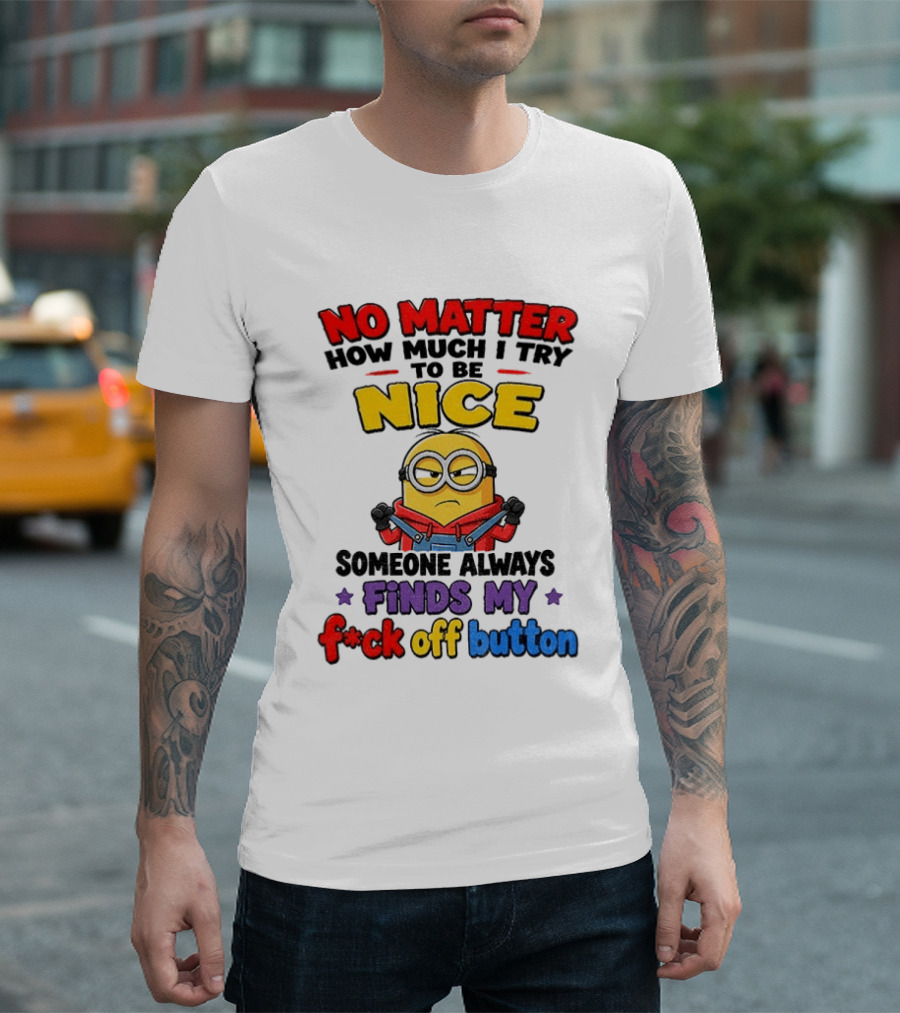 No Matter How Much I Try To Be Nice Minion Finds My F*ck Off Button T-Shirt