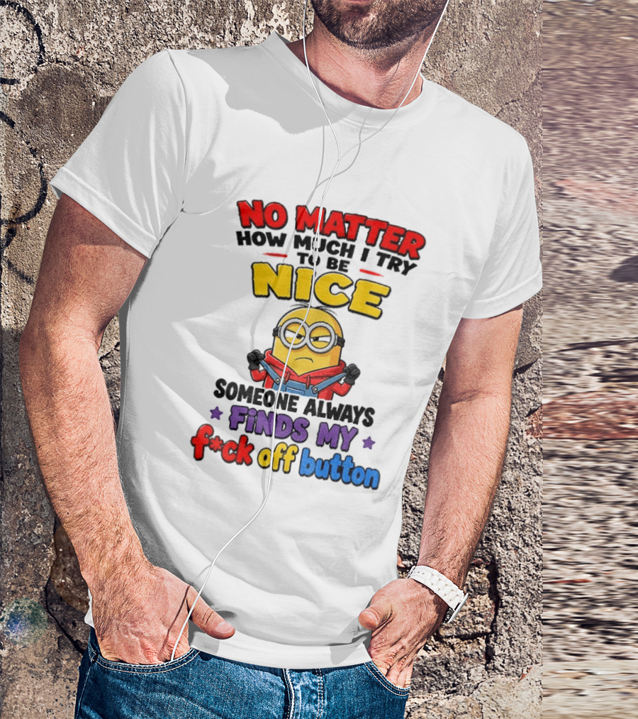 No Matter How Much I Try To Be Nice Minion Finds My F*ck Off Button T-Shirt