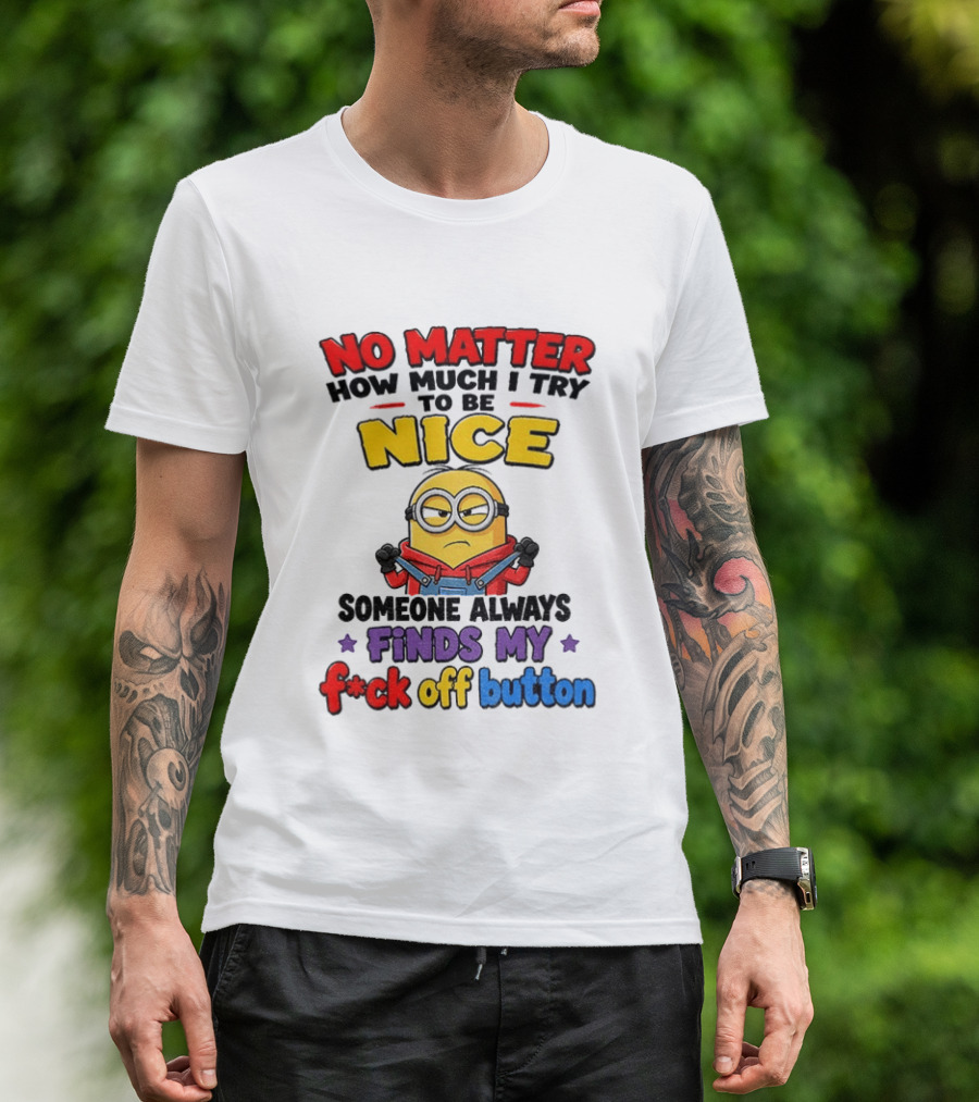 No Matter How Much I Try To Be Nice Minion Finds My F*ck Off Button T-Shirt