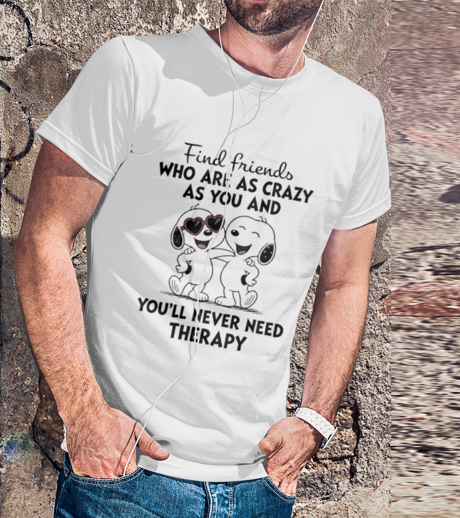Find Friends Who Are As Crazy As You And You'll Never Need Therapy Snoopy Dogs T-Shirt
