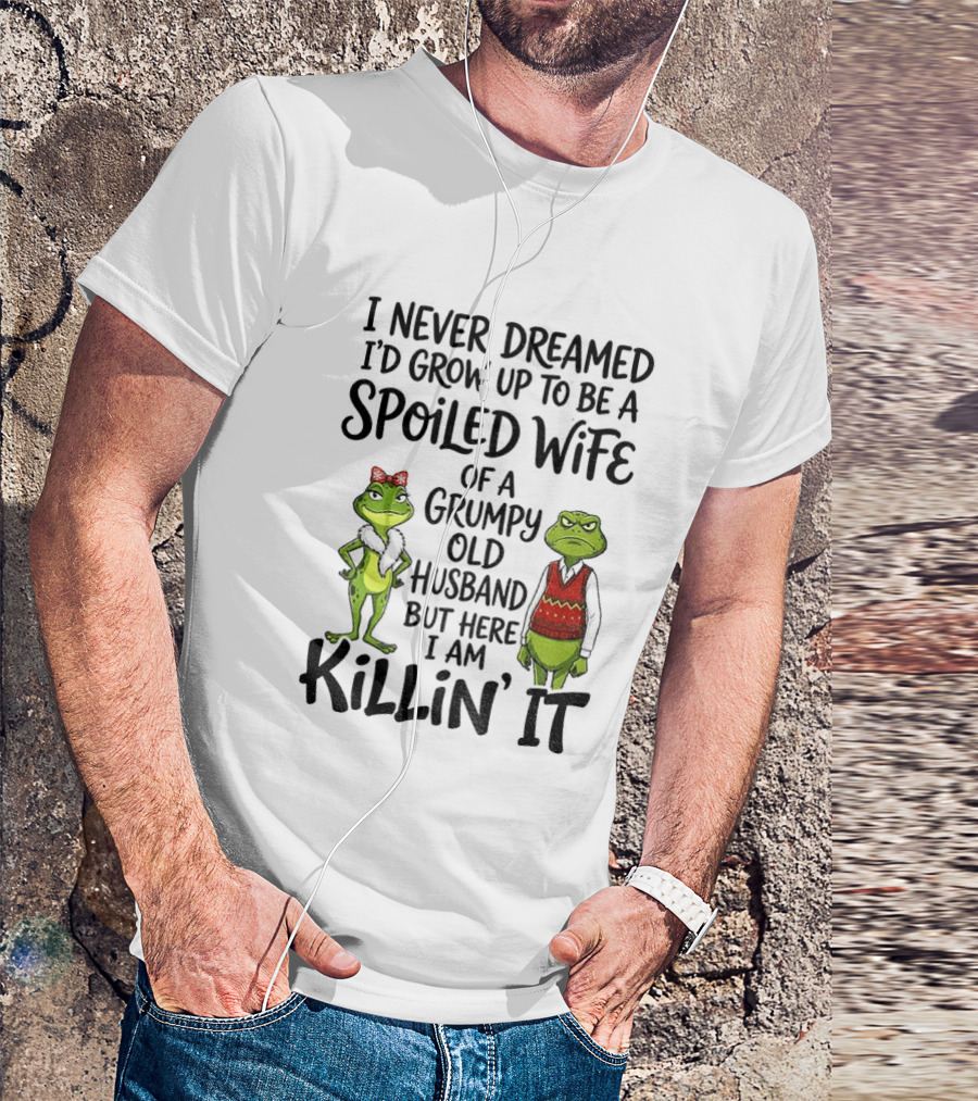 I Never Dreamed I'd Grow Up To Be A Spoiled Wife Of A Grumpy Old Husband Frog Couple Killin' It T-Shirt