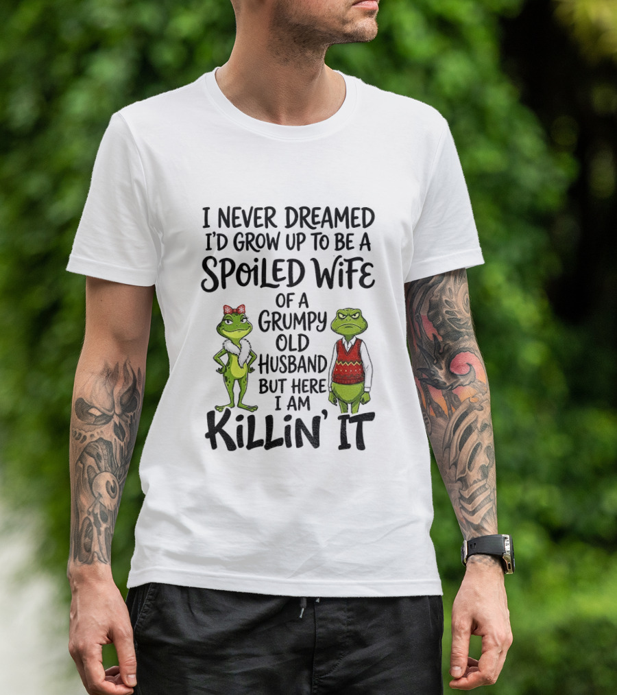 I Never Dreamed I'd Grow Up To Be A Spoiled Wife Of A Grumpy Old Husband Frog Couple Killin' It T-Shirt