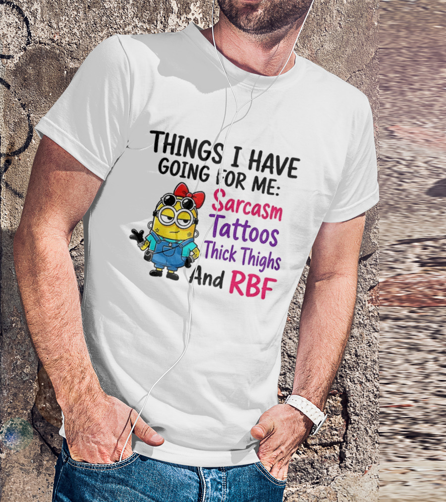 Things I Have Going For Me Sarcasm Tattoos Thick Thighs RBF Minion T-Shirt