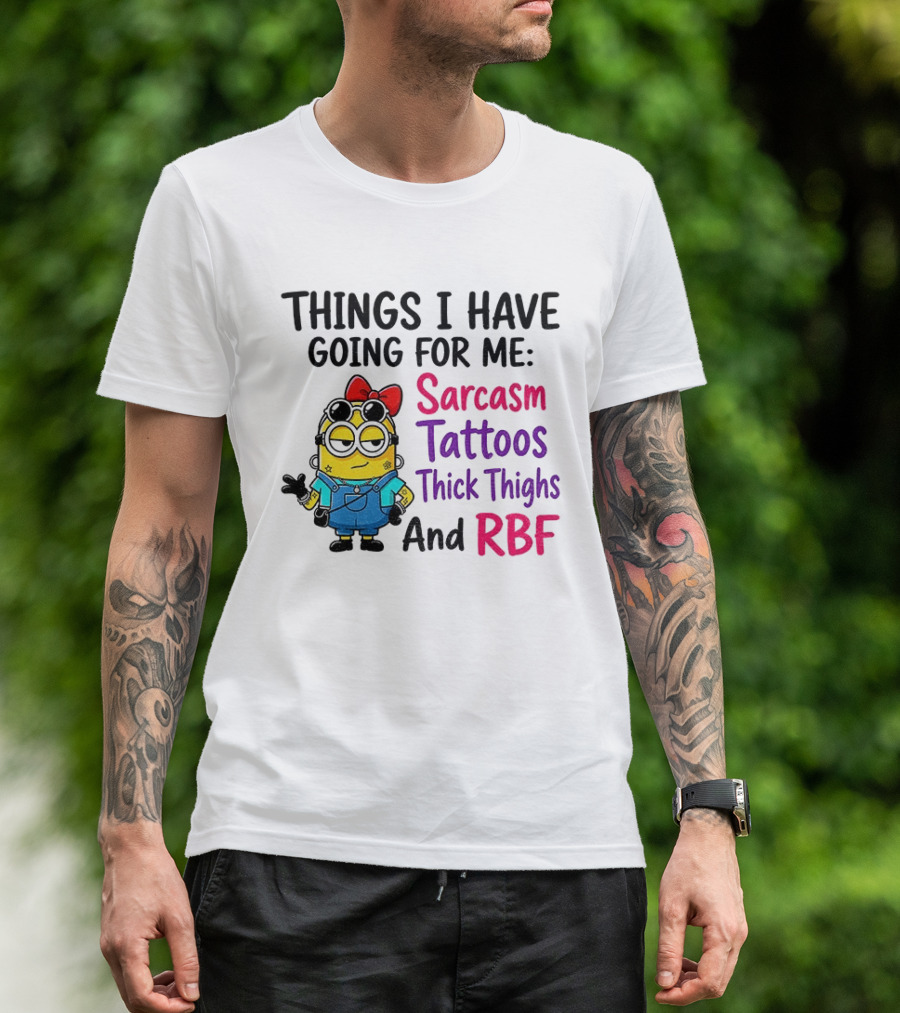 Things I Have Going For Me Sarcasm Tattoos Thick Thighs RBF Minion T-Shirt