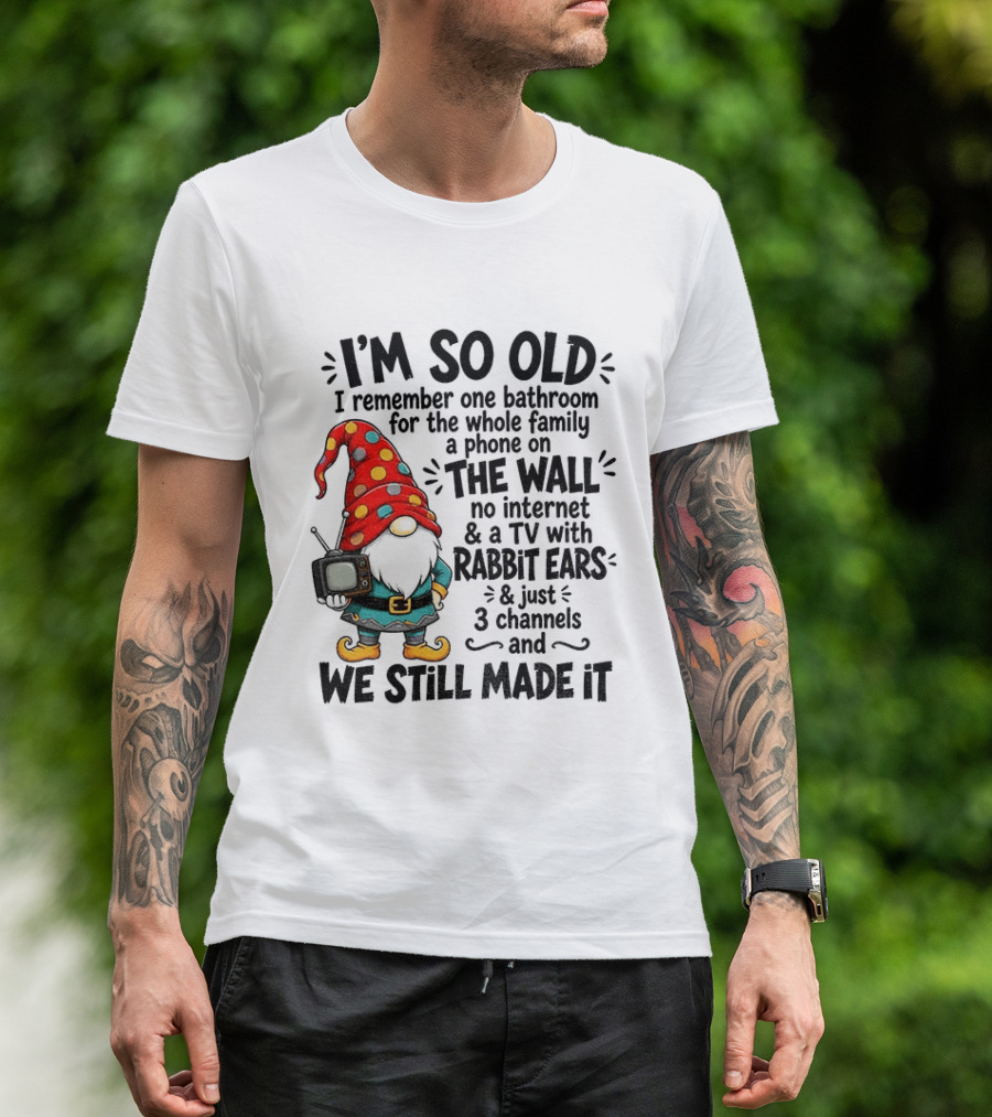 I'm So Old Gnome One Bathroom Family Phone On Wall No Internet TV Rabbit Ears Three Channels We Still Made It T-Shirt