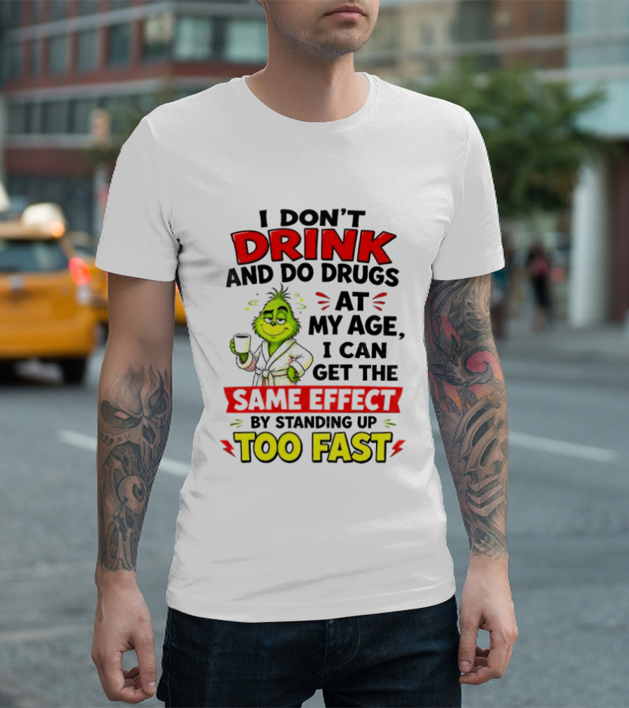 Grinch I Don't Drink And Do Drugs At My Age I Can Get The Same Effect By Standing Up Too Fast T-Shirt