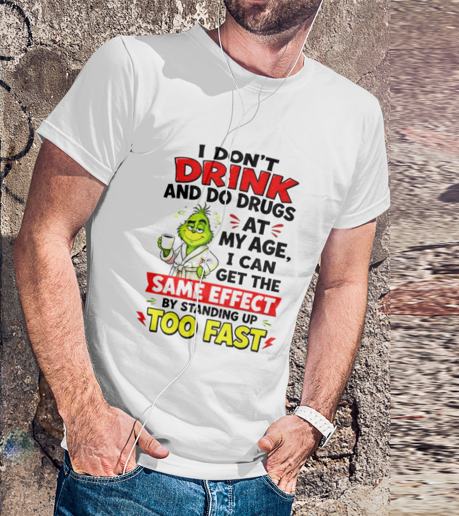 Grinch I Don't Drink And Do Drugs At My Age I Can Get The Same Effect By Standing Up Too Fast T-Shirt