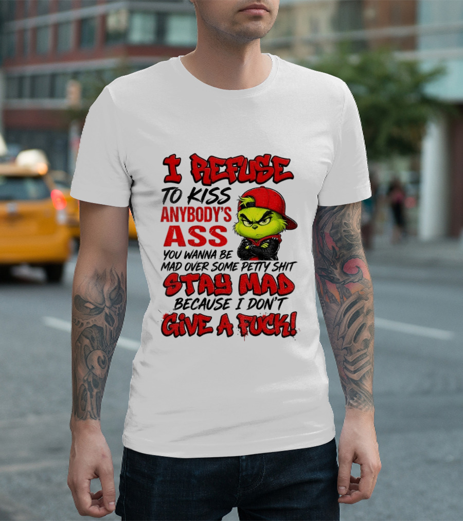 Grinch I Refuse To Kiss Anybody's Ass Stay Mad Because I Don't Give A Fuck T-Shirt