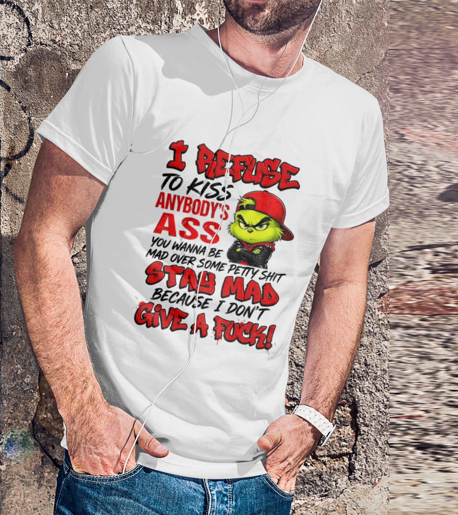 Grinch I Refuse To Kiss Anybody's Ass Stay Mad Because I Don't Give A Fuck T-Shirt