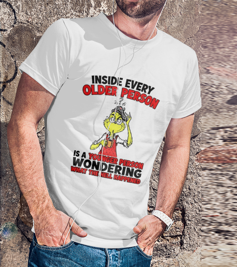 Dr. Seuss Grinch Inside Every Older Person Younger Wondering What Happened T-Shirt