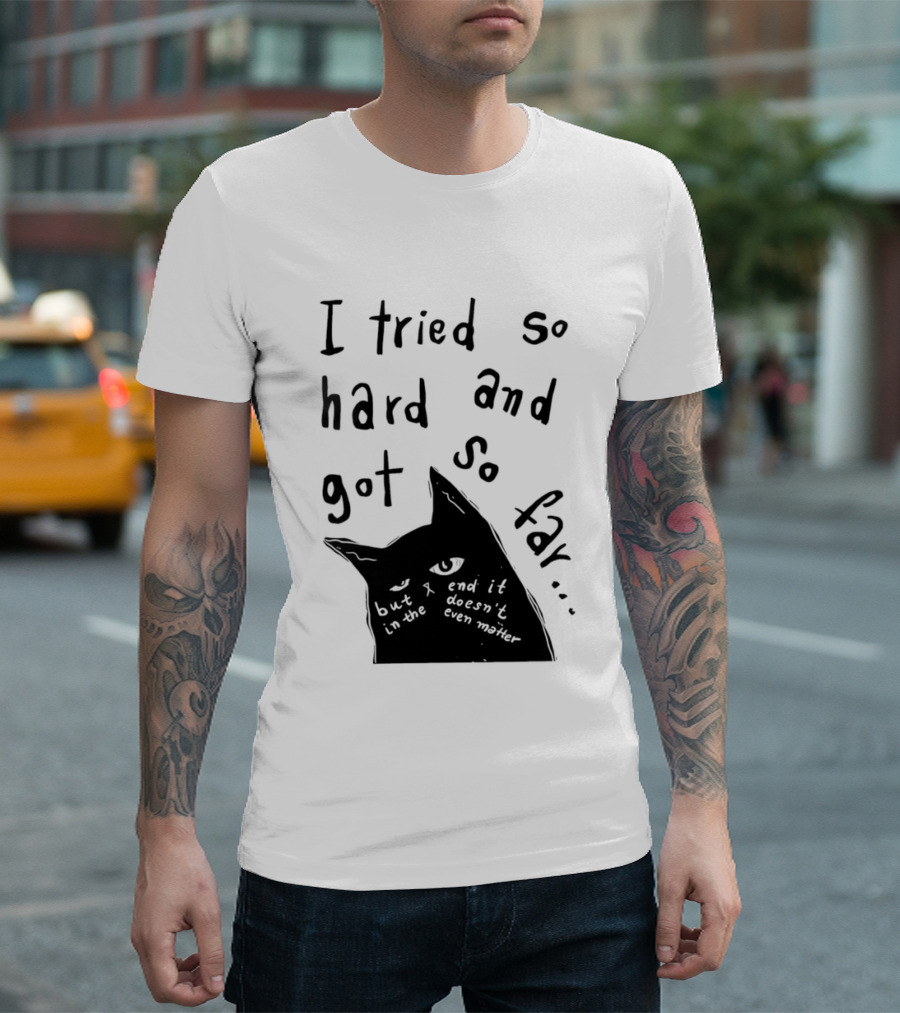 I Tried So Hard And Got So Far But In The End It Doesn't Even Matter Cat T-Shirt