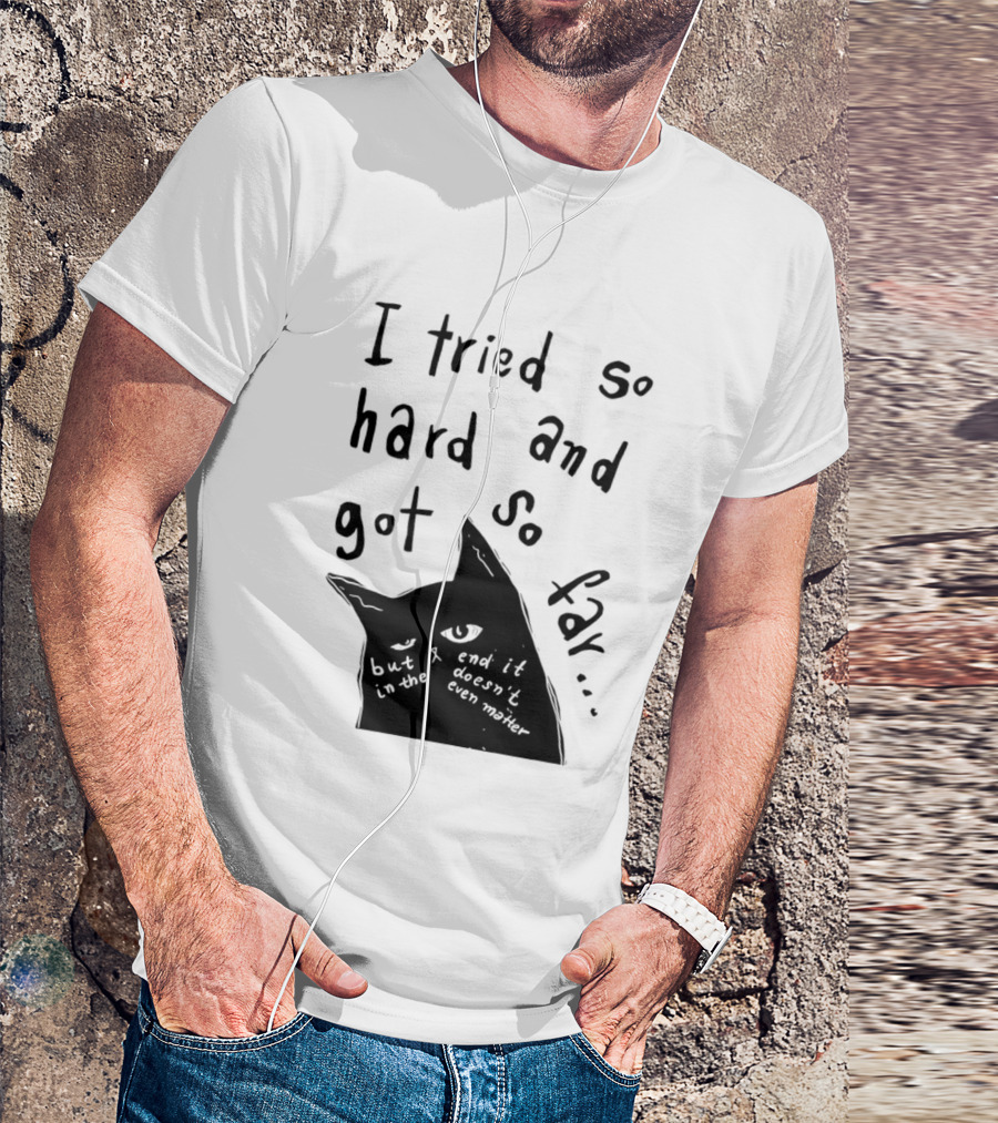 I Tried So Hard And Got So Far But In The End It Doesn't Even Matter Cat T-Shirt