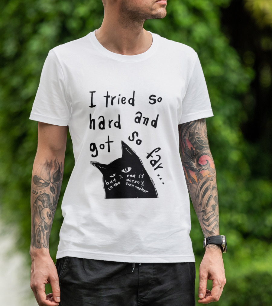 I Tried So Hard And Got So Far But In The End It Doesn't Even Matter Cat T-Shirt