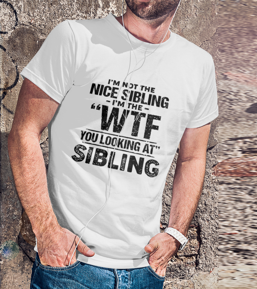 I'm Not The Nice Sibling I'm The Wtf You Looking At Sibling T-Shirt
