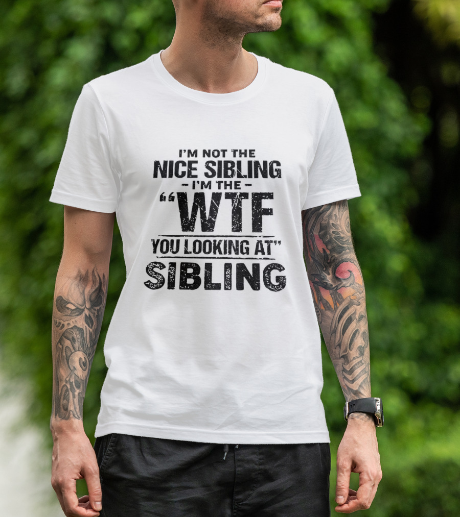 I'm Not The Nice Sibling I'm The Wtf You Looking At Sibling T-Shirt
