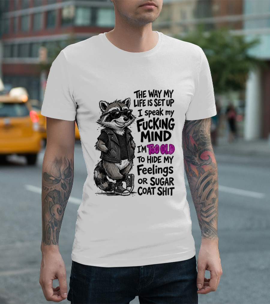 Raccoon The Way My Life Is Set Up I Speak My Fucking Mind I'm Too Old To Hide My Feelings Or Sugar Coat Shit T-Shirt