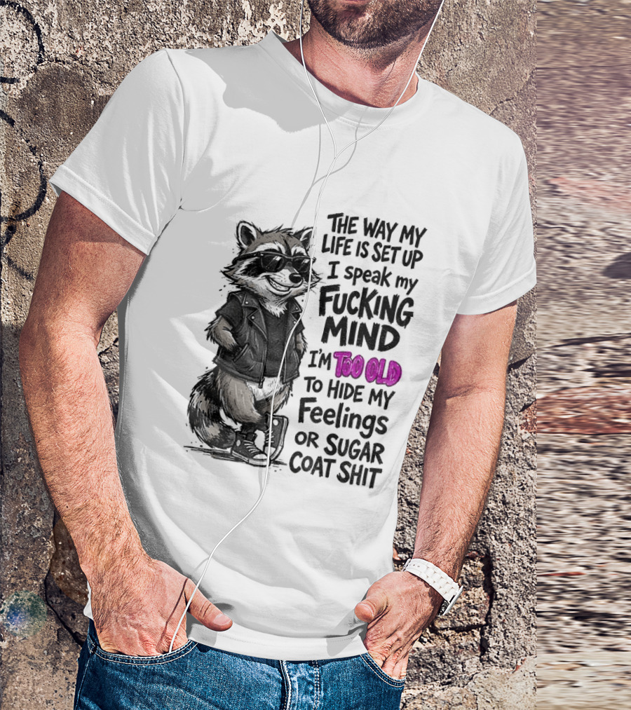 Raccoon The Way My Life Is Set Up I Speak My Fucking Mind I'm Too Old To Hide My Feelings Or Sugar Coat Shit T-Shirt