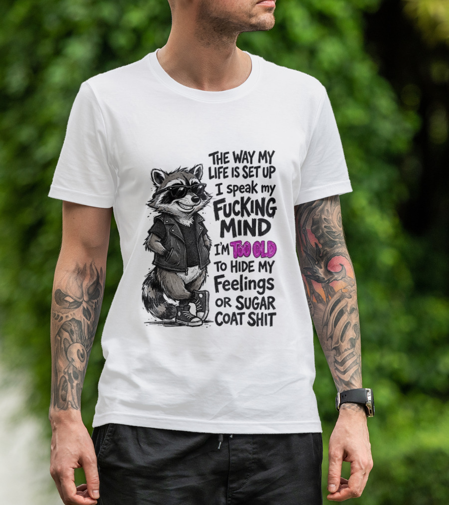 Raccoon The Way My Life Is Set Up I Speak My Fucking Mind I'm Too Old To Hide My Feelings Or Sugar Coat Shit T-Shirt