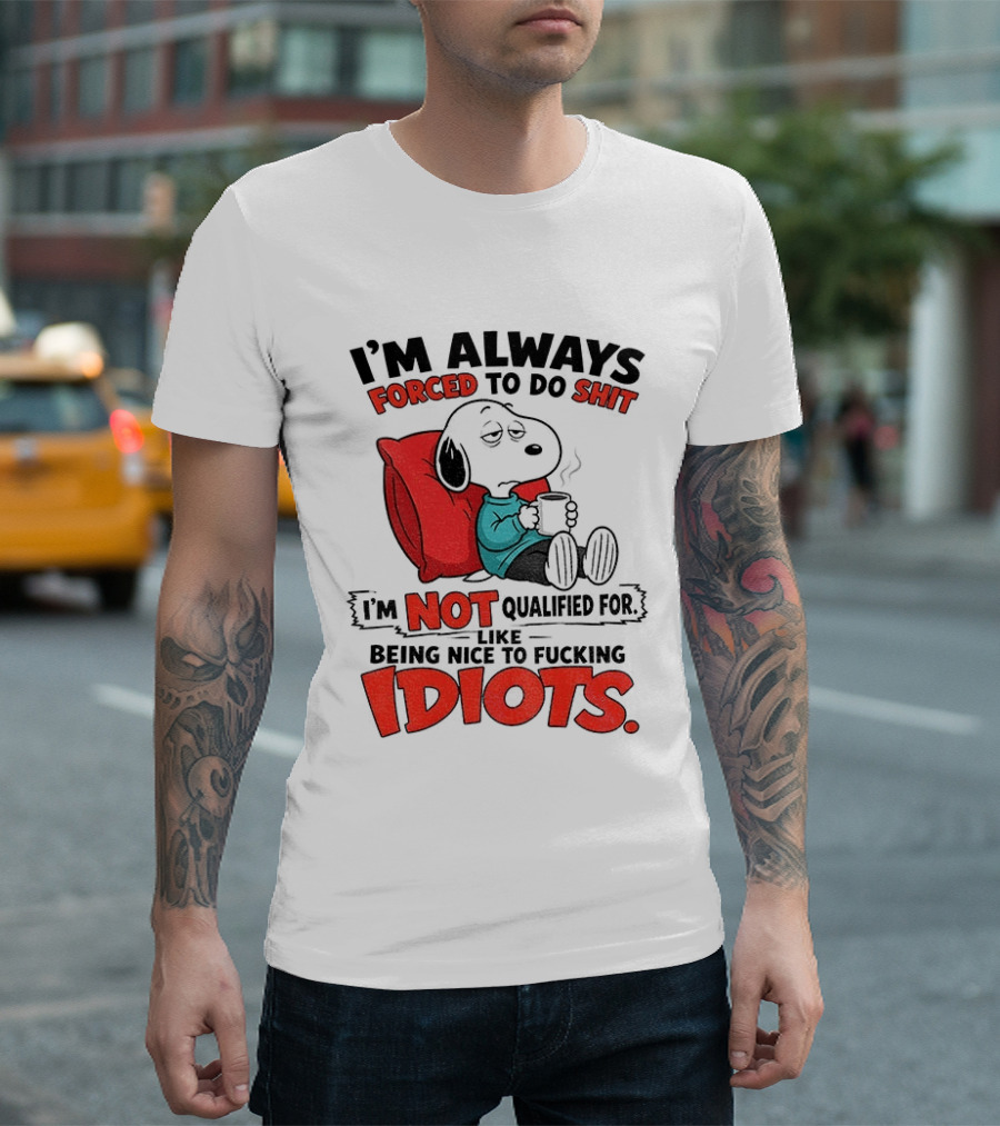Snoopy Cartoon I'm Always Forced To Do Shit I'm Not Qualified For Being Nice To Idiots T-Shirt