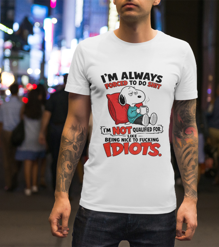 Snoopy Cartoon I'm Always Forced To Do Shit I'm Not Qualified For Being Nice To Idiots T-Shirt