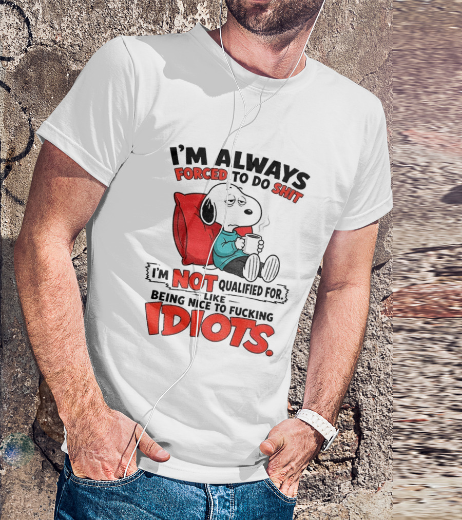 Snoopy Cartoon I'm Always Forced To Do Shit I'm Not Qualified For Being Nice To Idiots T-Shirt