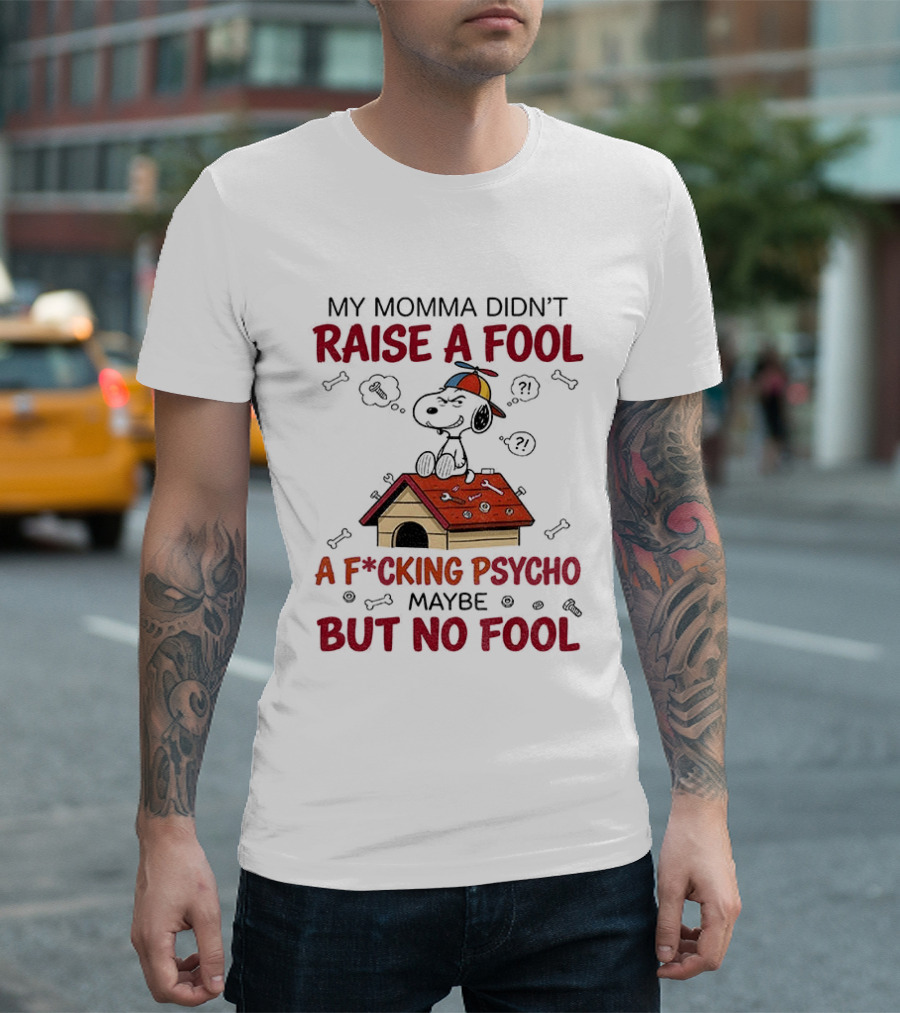 Snoopy Doghouse My Momma Didn't Raise A Fool A F*cking Psycho Maybe But No Fool T-Shirt