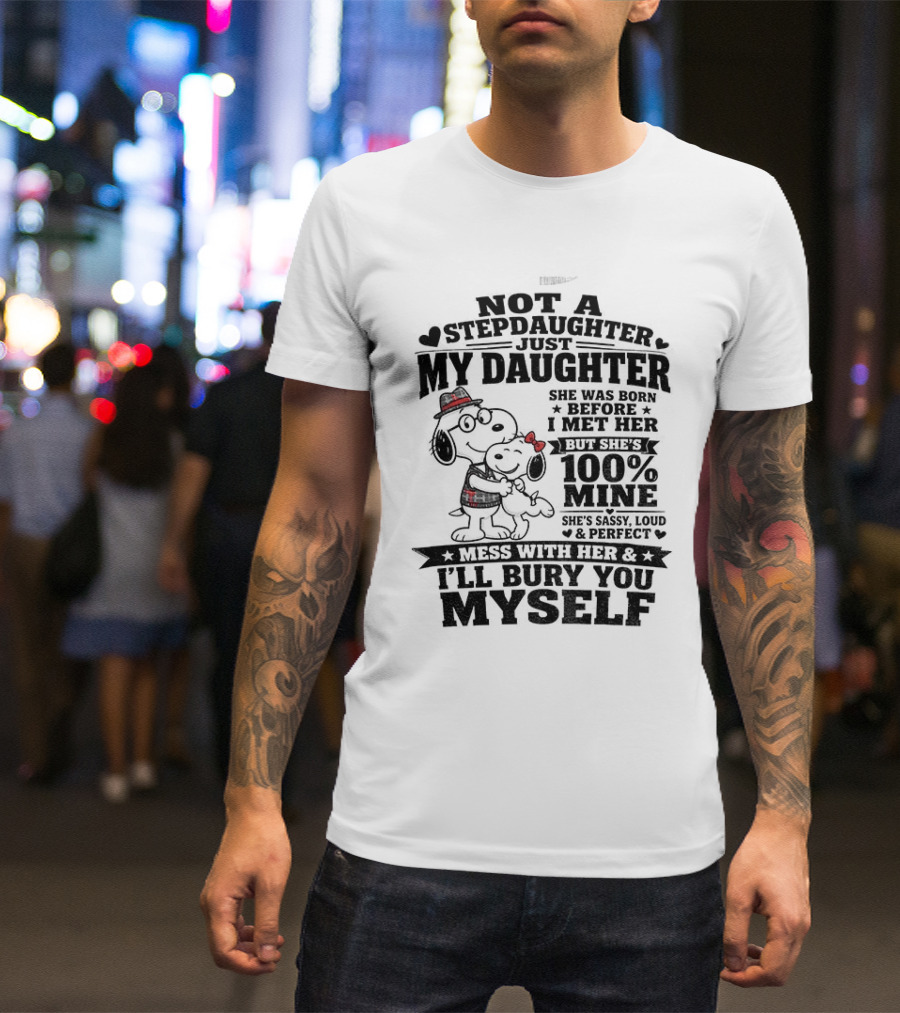 Snoopy Not A Stepdaughter My Daughter She Was Born Before 100% Mine Mess With Her I'll Bury You Myself T-Shirt