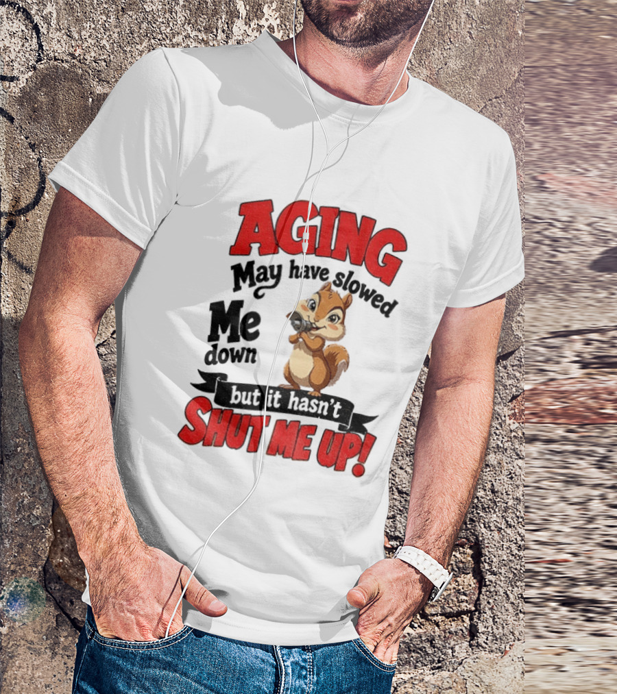 Aging May Have Slowed Me Down Squirrel But It Hasn't Shut Me Up T-Shirt