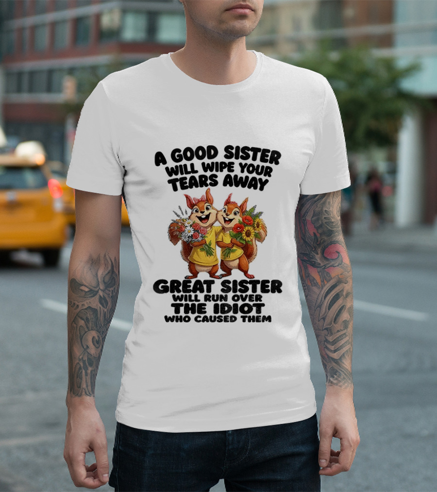A Good Sister Will Wipe Your Tears Away Great Sister With You Against The Idiot Who Caused Them Squirrel Sisters T-Shirt