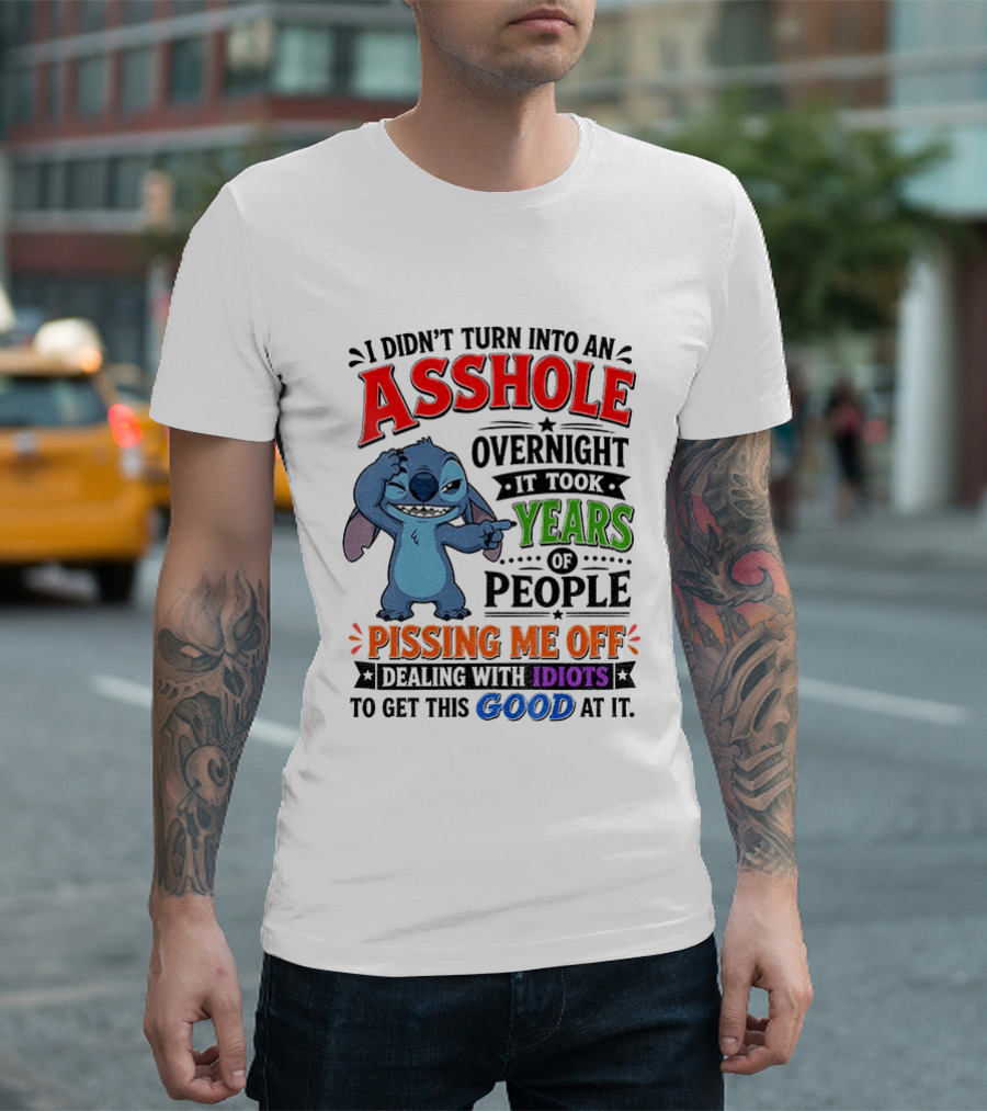 I Didn't Turn Into An Asshole Overnight It Took Years Of People Pissing Me Off Dealing With Idiots To Get This Good At It Stitch Cartoon T-Shirt