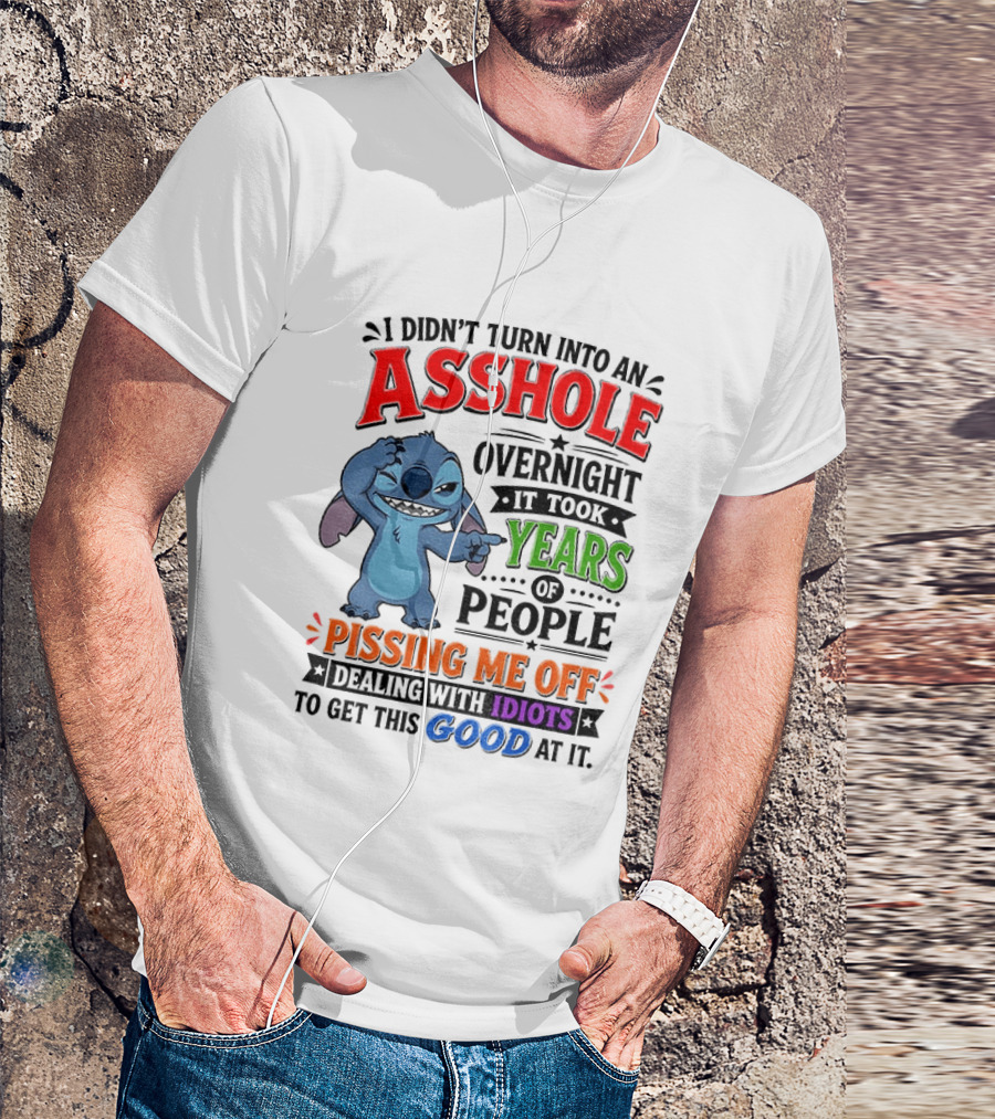 I Didn't Turn Into An Asshole Overnight It Took Years Of People Pissing Me Off Dealing With Idiots To Get This Good At It Stitch Cartoon T-Shirt