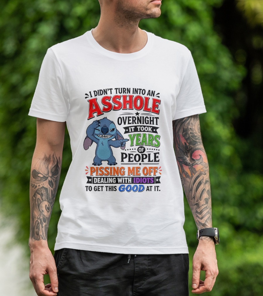 I Didn't Turn Into An Asshole Overnight It Took Years Of People Pissing Me Off Dealing With Idiots To Get This Good At It Stitch Cartoon T-Shirt