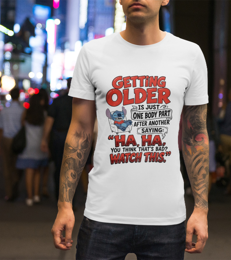 Stitch Disney Cartoon Humor Getting Older Is Just One Body Part After Another Ha Ha You Think That's Bad This T-Shirt