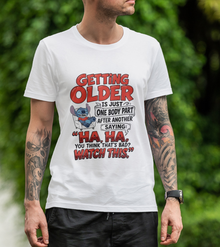Stitch Disney Cartoon Humor Getting Older Is Just One Body Part After Another Ha Ha You Think That's Bad This T-Shirt