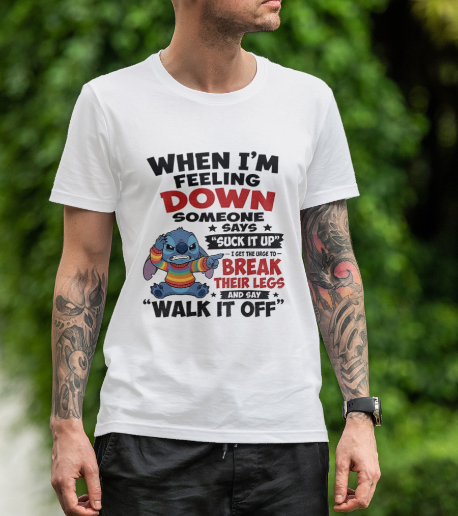 When I'm Feeling Down Someone Says Suck It Up I Get The Urge To Break Their Legs And Say Walk It Off Stitch Lilo And Stitch T-Shirt