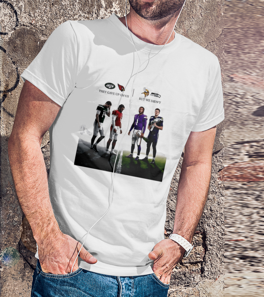 They Gave Up New York Jets Arizona Cardinals But We Didn't Minnesota Vikings Seattle Seahawks T-Shirt