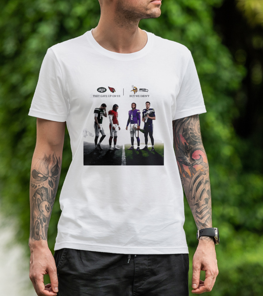 They Gave Up New York Jets Arizona Cardinals But We Didn't Minnesota Vikings Seattle Seahawks T-Shirt