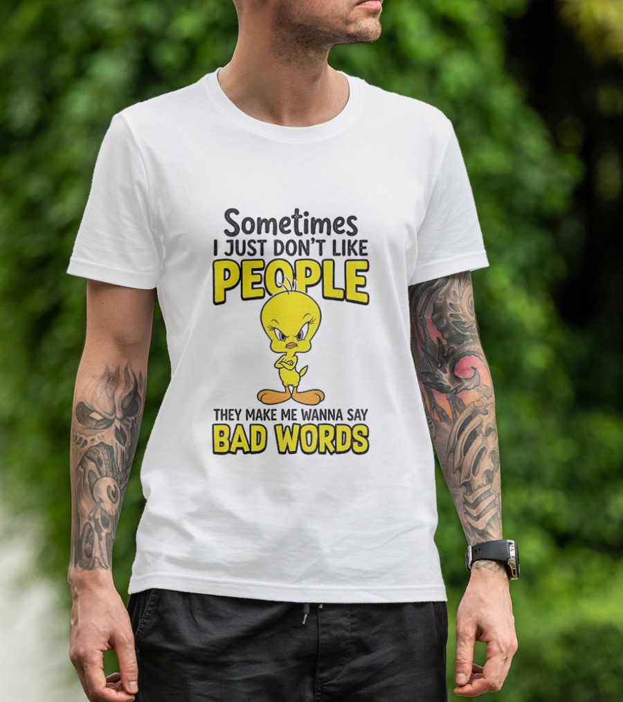 Tweety Bird Sometimes I Just Don't Like People They Make Me Wanna Say Bad Words T-Shirt