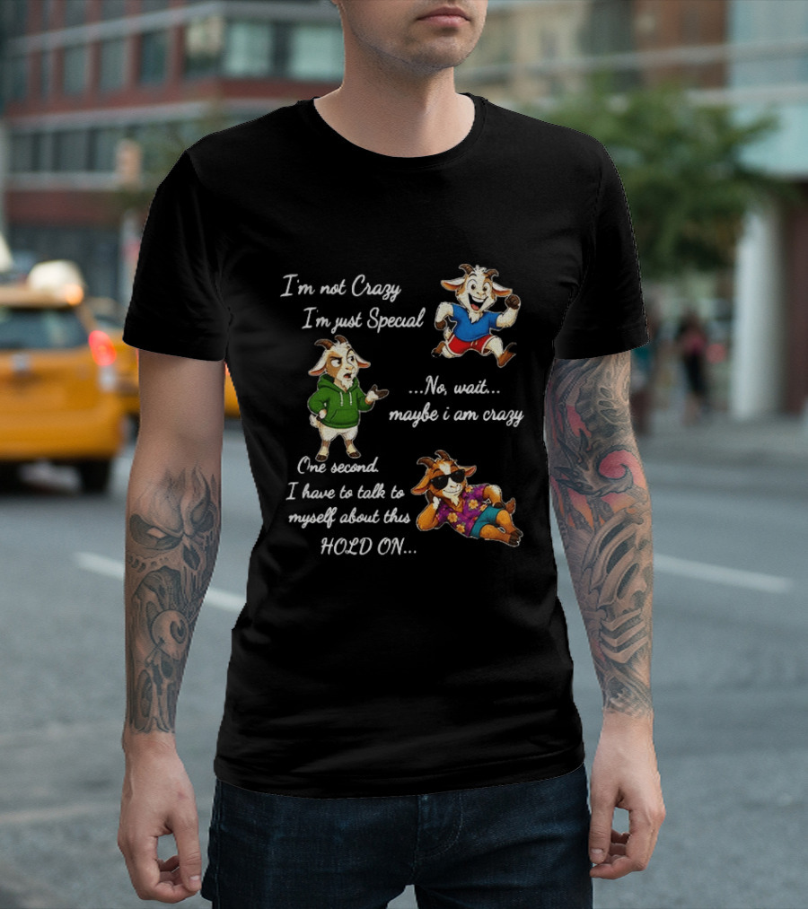 I'm Not Crazy I'm Just Special Wait Maybe I Am Crazy Hold On Goat T-Shirt